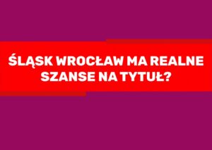 Read more about the article Śląsk Wrocław ma realne szanse na tytuł?